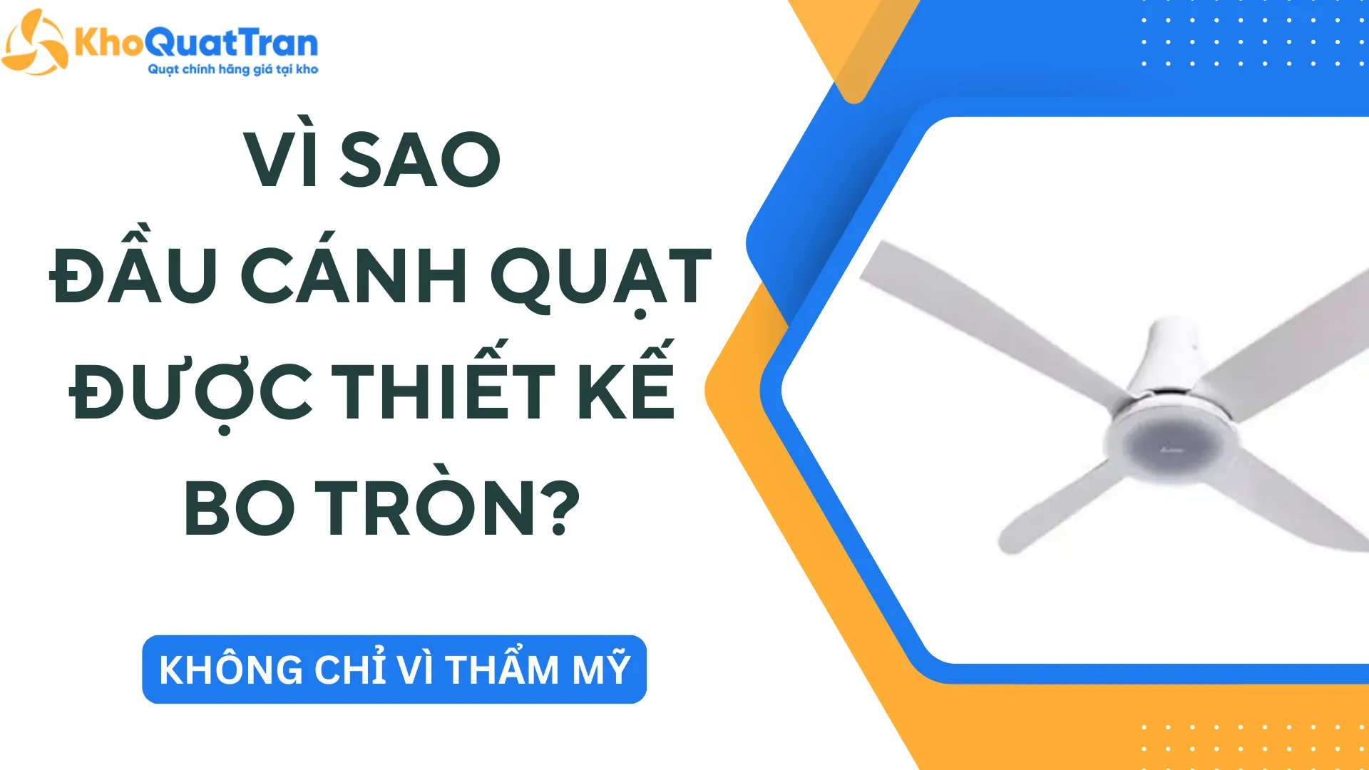 Vì Sao Đầu Cánh Quạt Được Thiết Kế Bo Tròn - Không Chỉ Vì Thẩm Mỹ